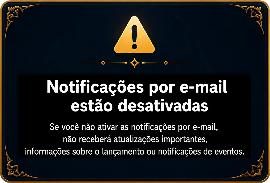 Notificações por e-mail estão desativadas — Se você não ativar as notificações por e-mail, não receberá atualizações importantes, informações sobre o lançamento ou notificações de eventos.